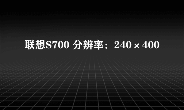 联想S700 分辨率：240×400
