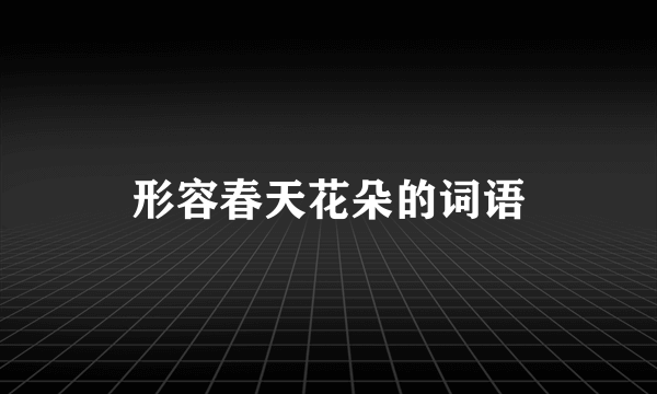 形容春天花朵的词语