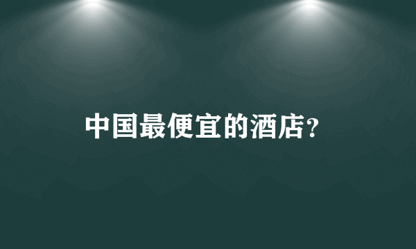 中国最便宜的酒店？