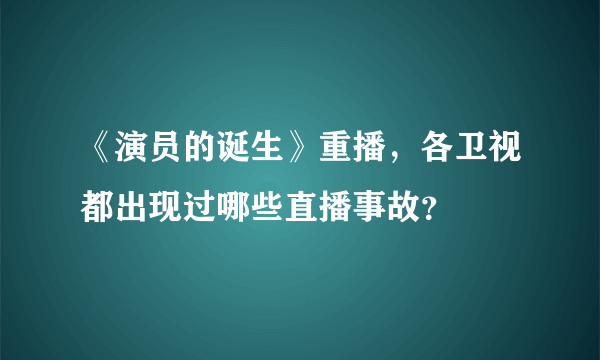 《演员的诞生》重播，各卫视都出现过哪些直播事故？