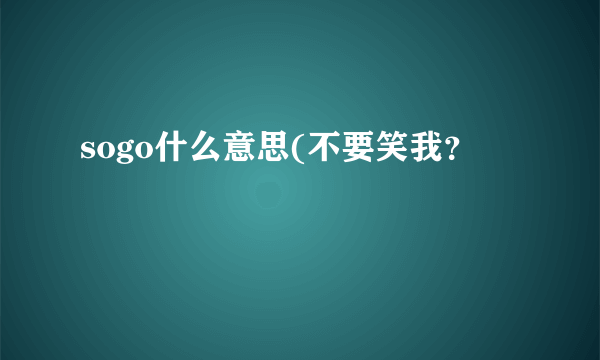sogo什么意思(不要笑我？