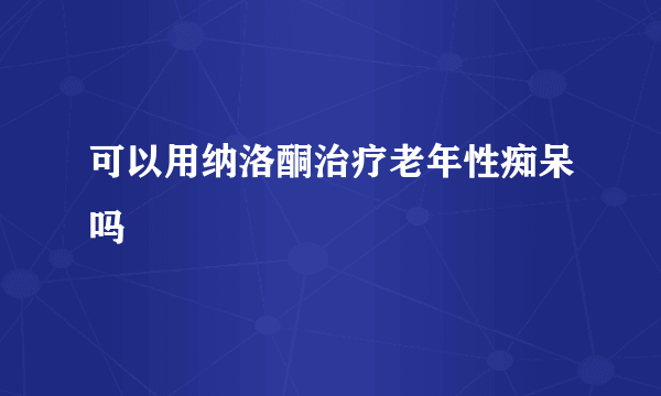 可以用纳洛酮治疗老年性痴呆吗
