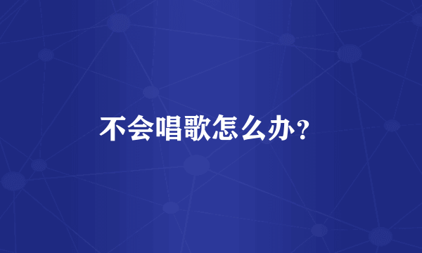 不会唱歌怎么办？