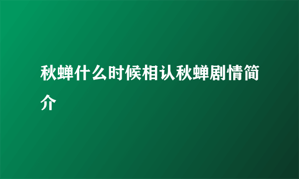 秋蝉什么时候相认秋蝉剧情简介