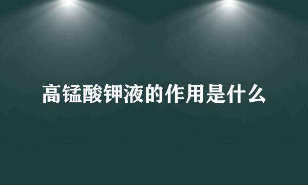 高锰酸钾液的作用是什么