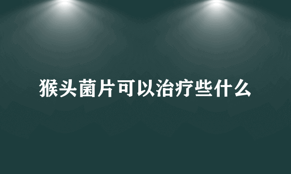 猴头菌片可以治疗些什么