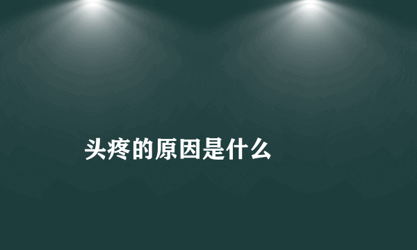 
    头疼的原因是什么
  