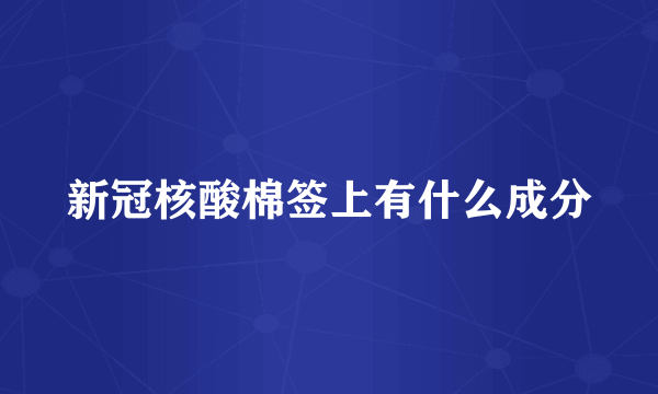 新冠核酸棉签上有什么成分