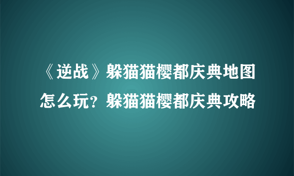 《逆战》躲猫猫樱都庆典地图怎么玩？躲猫猫樱都庆典攻略