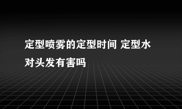 定型喷雾的定型时间 定型水对头发有害吗