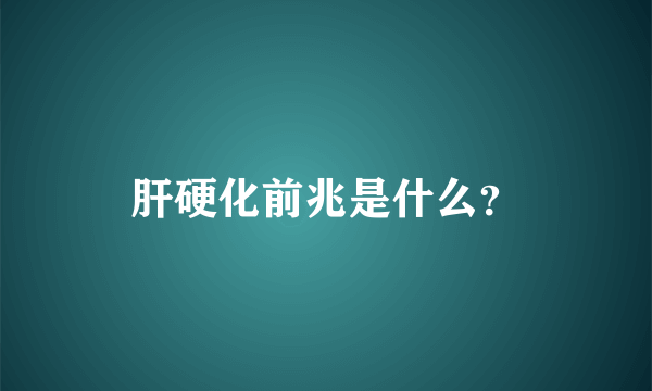 肝硬化前兆是什么？