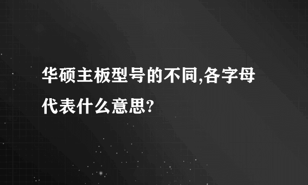 华硕主板型号的不同,各字母代表什么意思?