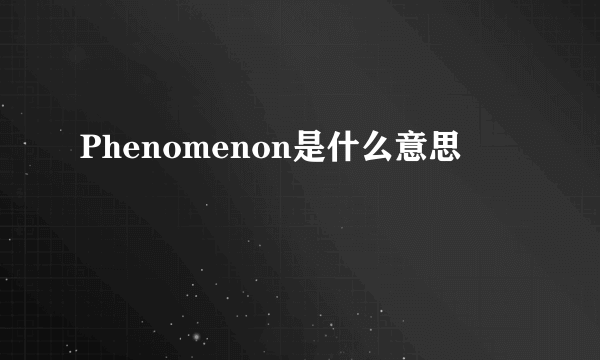 Phenomenon是什么意思