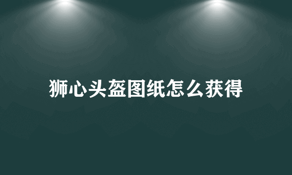 狮心头盔图纸怎么获得