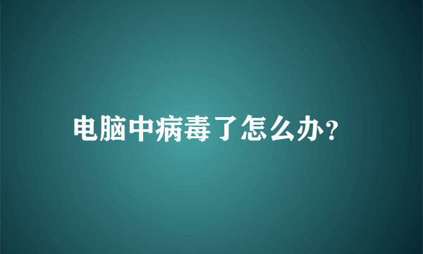 电脑中病毒了怎么办？