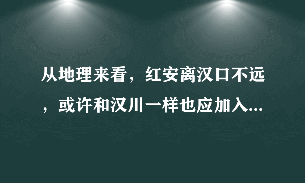 从地理来看，红安离汉口不远，或许和汉川一样也应加入武汉吧！