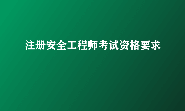 注册安全工程师考试资格要求