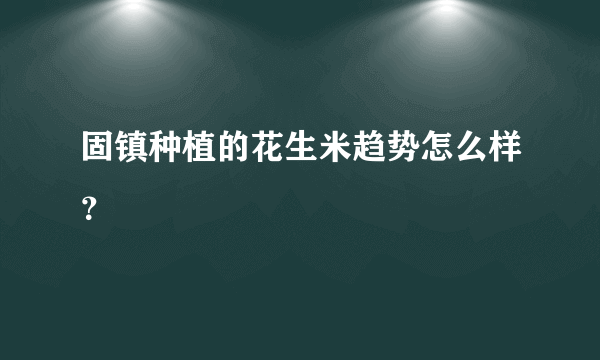 固镇种植的花生米趋势怎么样？