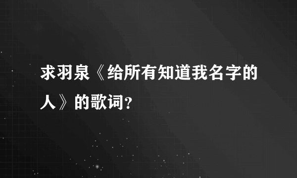 求羽泉《给所有知道我名字的人》的歌词？