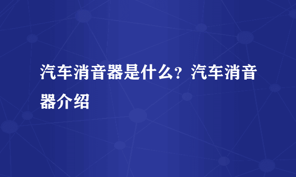 汽车消音器是什么？汽车消音器介绍