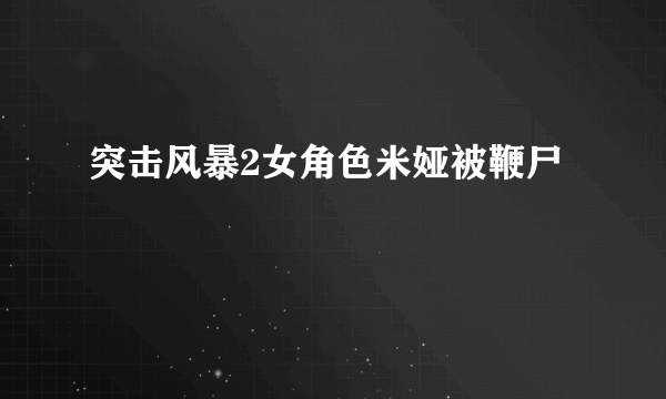 突击风暴2女角色米娅被鞭尸
