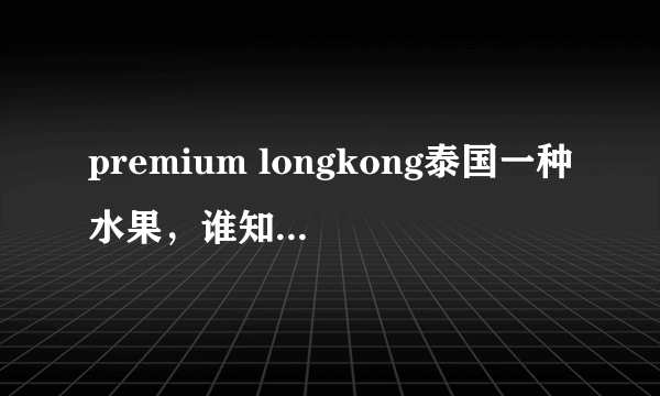 premium longkong泰国一种水果，谁知道是什么水果？