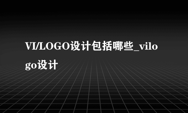 VI/LOGO设计包括哪些_vilogo设计