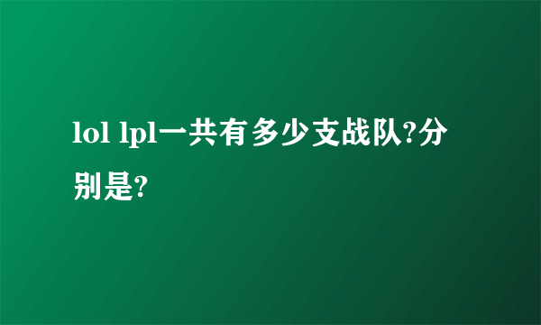 lol lpl一共有多少支战队?分别是?