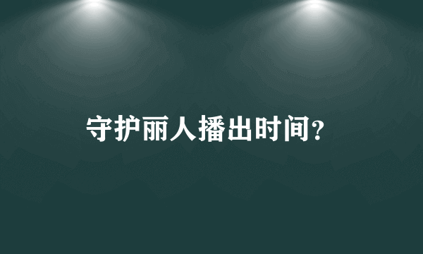 守护丽人播出时间？
