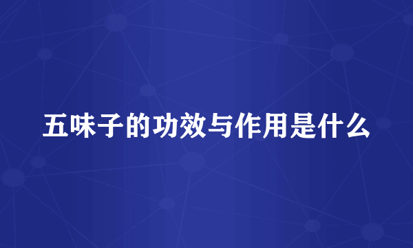 五味子的功效与作用是什么