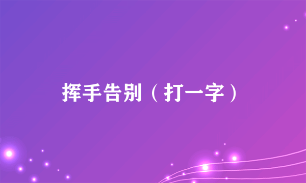 挥手告别（打一字）