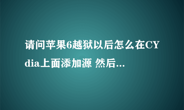 请问苹果6越狱以后怎么在CYdia上面添加源 然后设置屏幕 。版本8.3