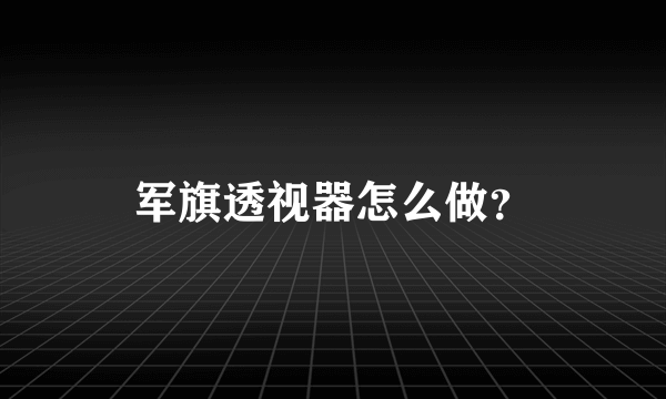 军旗透视器怎么做？