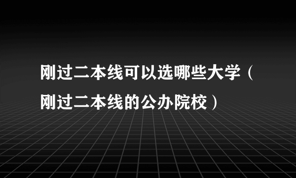 刚过二本线可以选哪些大学（刚过二本线的公办院校）