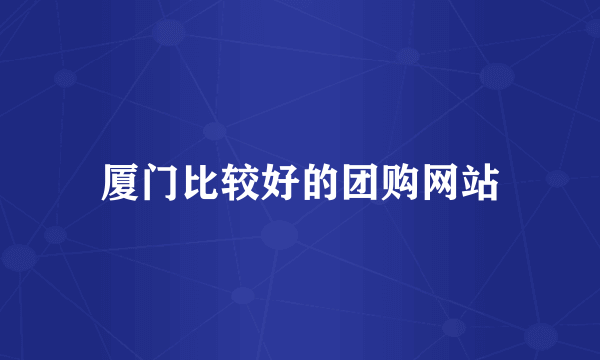 厦门比较好的团购网站