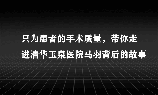 只为患者的手术质量，带你走进清华玉泉医院马羽背后的故事