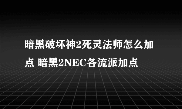 暗黑破坏神2死灵法师怎么加点 暗黑2NEC各流派加点