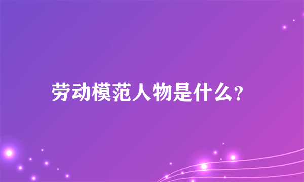 劳动模范人物是什么？