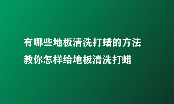有哪些地板清洗打蜡的方法  教你怎样给地板清洗打蜡