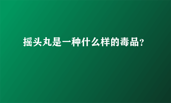 摇头丸是一种什么样的毒品？