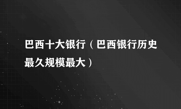 巴西十大银行（巴西银行历史最久规模最大）