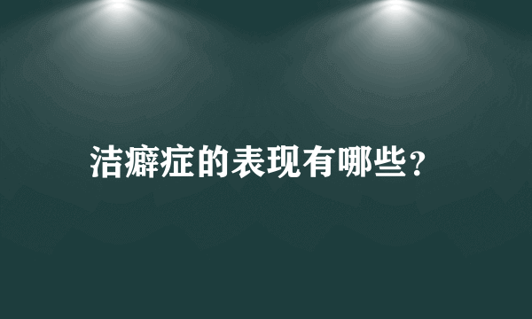 洁癖症的表现有哪些？