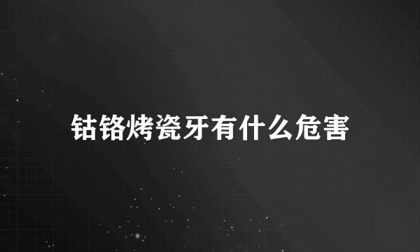 钴铬烤瓷牙有什么危害