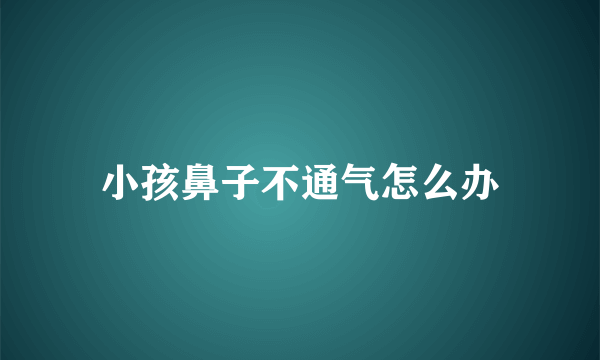 小孩鼻子不通气怎么办