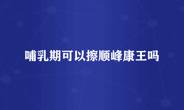 哺乳期可以擦顺峰康王吗