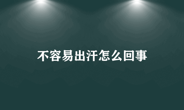 不容易出汗怎么回事