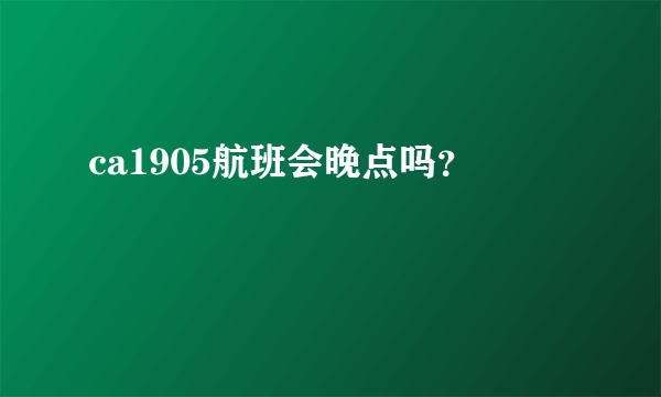 ca1905航班会晚点吗？
