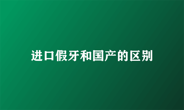 进口假牙和国产的区别