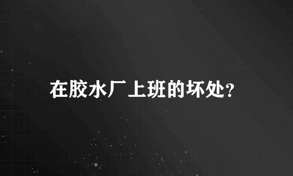在胶水厂上班的坏处？