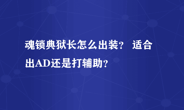 魂锁典狱长怎么出装？ 适合出AD还是打辅助？
